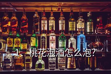 1、桃花泡酒怎么泡？