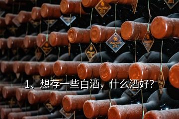 1、想存一些白酒，什么酒好？