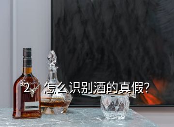 2、怎么识别酒的真假？