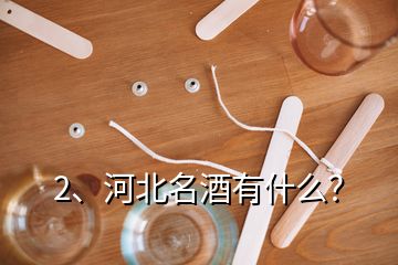 2、河北名酒有什么？