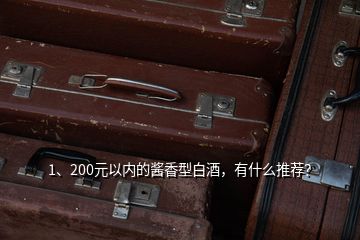 1、200元以内的酱香型白酒，有什么推荐？