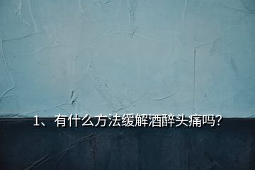 1、有什么方法缓解酒醉头痛吗？