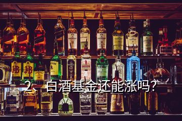 2、白酒基金还能涨吗？