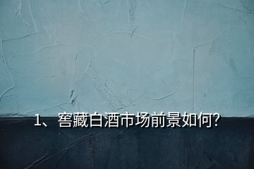 1、窖藏白酒市场前景如何？