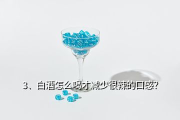 3、白酒怎么喝才减少很辣的口感？