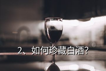 2、如何珍藏白酒？