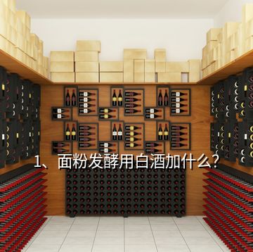 1、面粉发酵用白酒加什么？