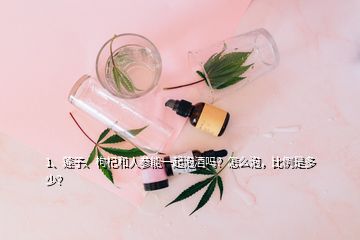 1、莲子、枸杞和人参能一起泡酒吗？怎么泡，比例是多少？