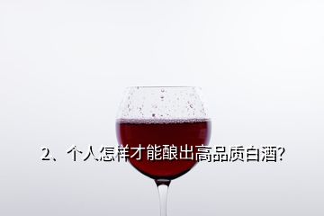 2、个人怎样才能酿出高品质白酒？