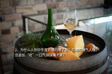 2、为什么人到中年喜欢喝白酒了呢？白酒的辣气入喉，总会长“哈”一口气抹抹嘴才爽？