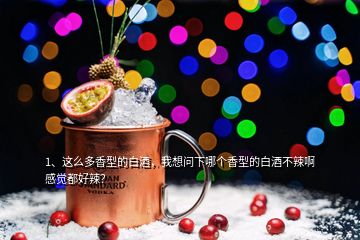 1、这么多香型的白酒，我想问下哪个香型的白酒不辣啊感觉都好辣？