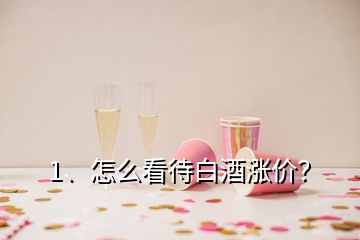 1、怎么看待白酒涨价？