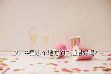 2、中国哪个地方的白酒最好喝？