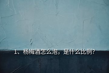 1、杨梅酒怎么泡，是什么比例？