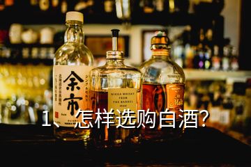 1、怎样选购白酒？