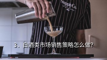 3、白酒类市场销售策略怎么做？