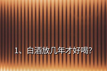 1、白酒放几年才好喝？