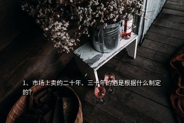 1、市场上卖的二十年、三十年的酒是根据什么制定的？