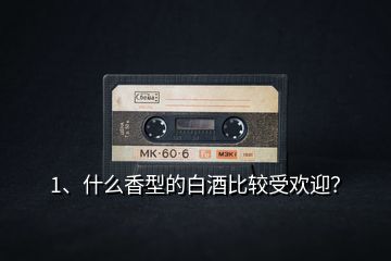 1、什么香型的白酒比较受欢迎？