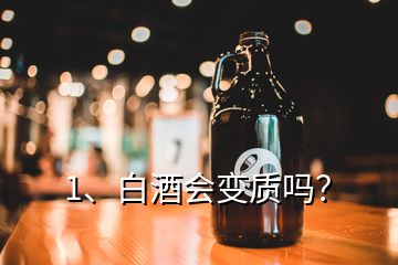 1、白酒会变质吗？