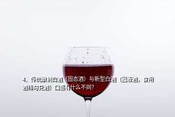 4、传统酿制白酒（固态酒）与新型白酒（固液酒，食用酒精勾兑酒）口感有什么不同？