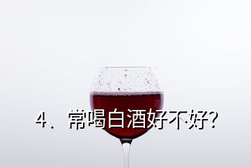 4、常喝白酒好不好？