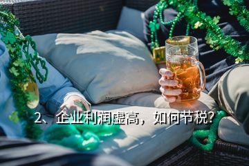 2、企业利润虚高，如何节税？