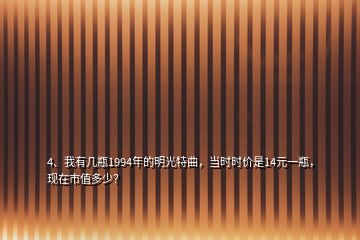 4、我有几瓶1994年的明光特曲，当时时价是14元一瓶，现在市值多少？