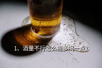 1、酒量不行怎么能多喝一点？