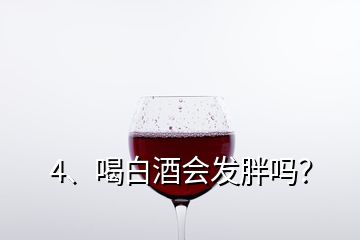 4、喝白酒会发胖吗？