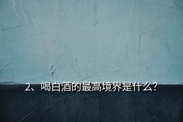 2、喝白酒的最高境界是什么？