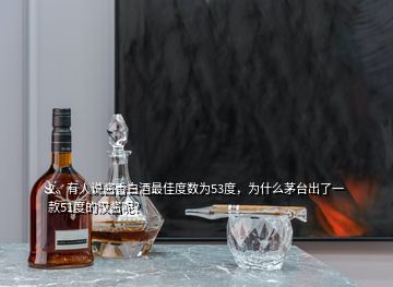 2、有人说酱香白酒最佳度数为53度，为什么茅台出了一款51度的汉酱呢？