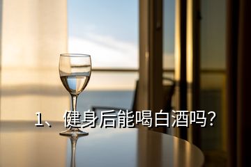 1、健身后能喝白酒吗？