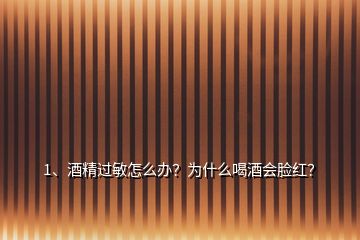 1、酒精过敏怎么办？为什么喝酒会脸红？