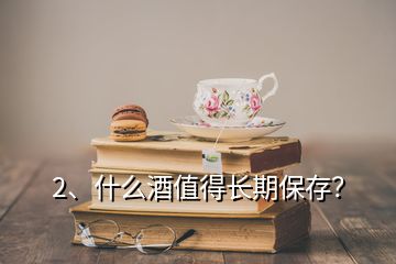 2、什么酒值得长期保存？