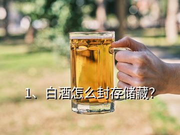 1、白酒怎么封存储藏？