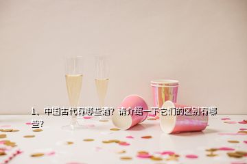 1、中国古代有哪些酒？请介绍一下它们的区别有哪些？