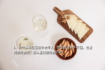 1、为什么现在有些中老年人，即使经济条件不错，也爱喝散白酒呢？怎么鉴别散白酒好坏？