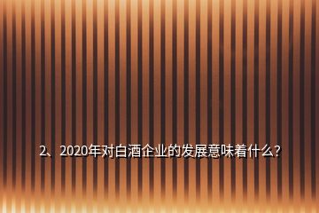 2、2020年对白酒企业的发展意味着什么？