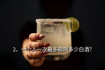 2、一个人一次最多能喝多少白酒？