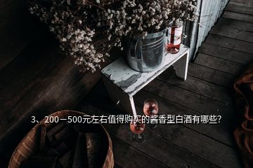 3、200－500元左右值得购买的酱香型白酒有哪些？