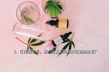 2、在白酒淡季，酒企应该如何做好白酒销售呢？