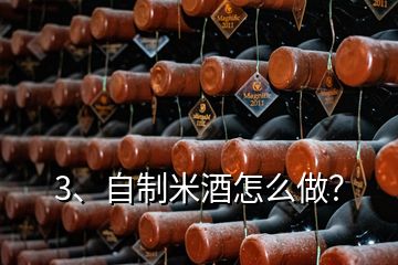 3、自制米酒怎么做？