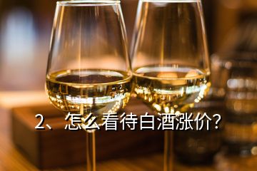 2、怎么看待白酒涨价？