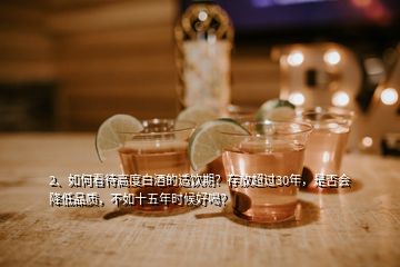 2、如何看待高度白酒的适饮期？存放超过30年，是否会降低品质，不如十五年时候好喝？