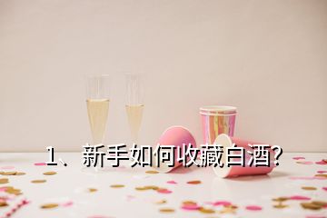 1、新手如何收藏白酒？