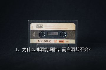 1、为什么啤酒能喝胖，而白酒却不会？