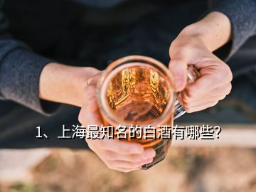1、上海最知名的白酒有哪些？