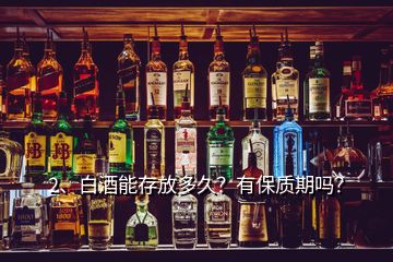 2、白酒能存放多久？有保质期吗？