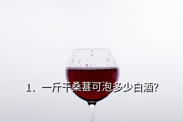 1、一斤干桑葚可泡多少白酒？